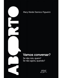 Aborto: Vamos conversar? Se não nós, quem? Se não agora, quando?