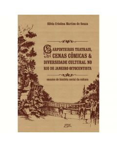 Carpinteiros teatrais, cenas cômicas & diversidade cultural no Rio de Janeiro oitocentista - ensaios de história social da cultura
