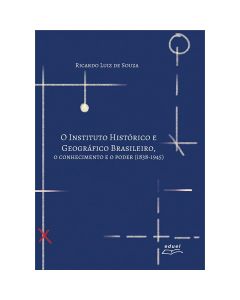 O Instituto Histórico e Geográfico Brasileiro: o conhecimento e o poder (1838-1945)