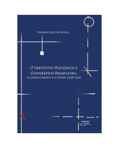 O Instituto Histórico e Geográfico Brasileiro: o conhecimento e o poder (1838-1945)