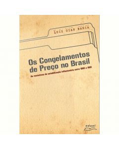 Os congelamentos de preços no Brasil: as tentativas de estabilização Inflacionária entre 1985 e 1991